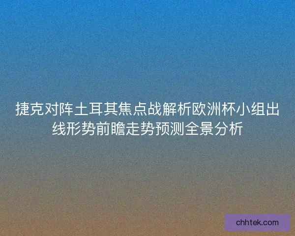 捷克对阵土耳其焦点战解析欧洲杯小组出线形势前瞻走势预测全景分析